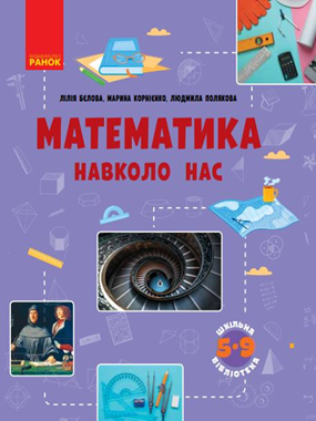 Математика навколо нас: посібник серії «Шкільна бібліотека» для 5-9 класів зак. загал. серед. освіти